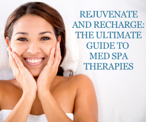 Rejuvenate and Recharge: The Ultimate Guide to Med Spa Therapies