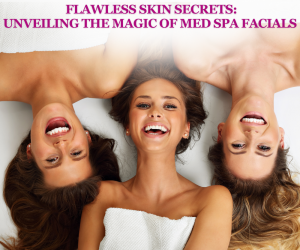 Flawless Skin Secrets: Unveiling the Magic of Med Spa Facials